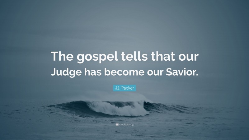 J.I. Packer Quote: “The gospel tells that our Judge has become our Savior.”
