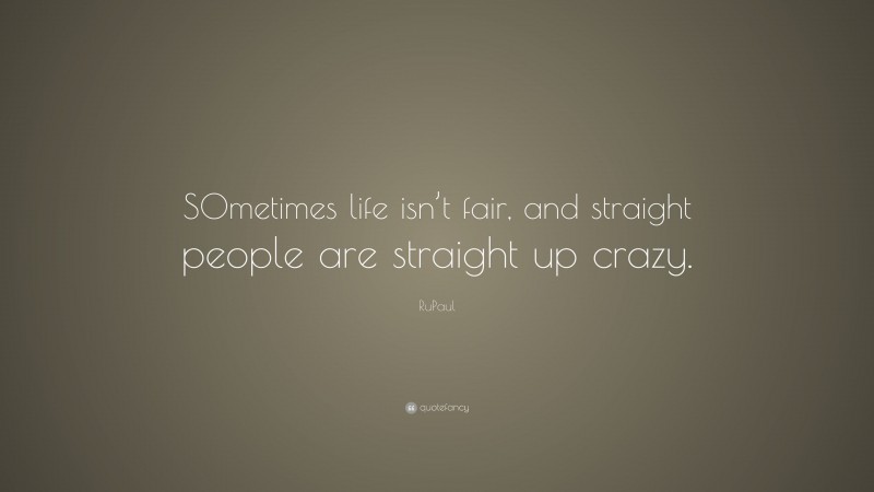RuPaul Quote: “SOmetimes life isn’t fair, and straight people are straight up crazy.”