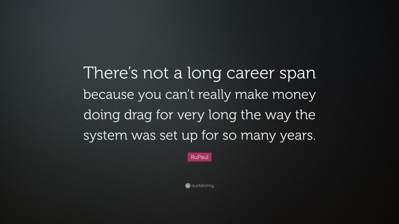 RuPaul Quote: “There’s not a long career span because you can’t really make money doing drag for very long the way the system was set up for so many years.”