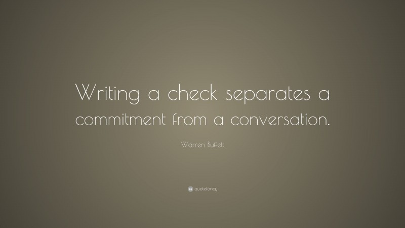 Warren Buffett Quote: “Writing a check separates a commitment from a conversation.”