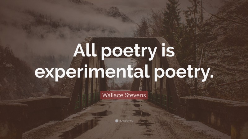Wallace Stevens Quote: “All poetry is experimental poetry.”