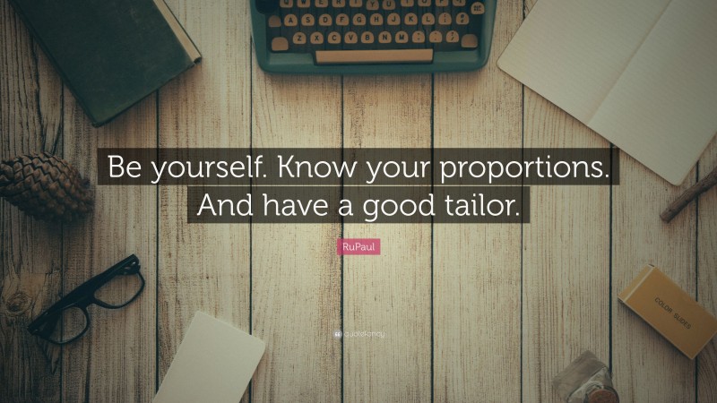 RuPaul Quote: “Be yourself. Know your proportions. And have a good tailor.”