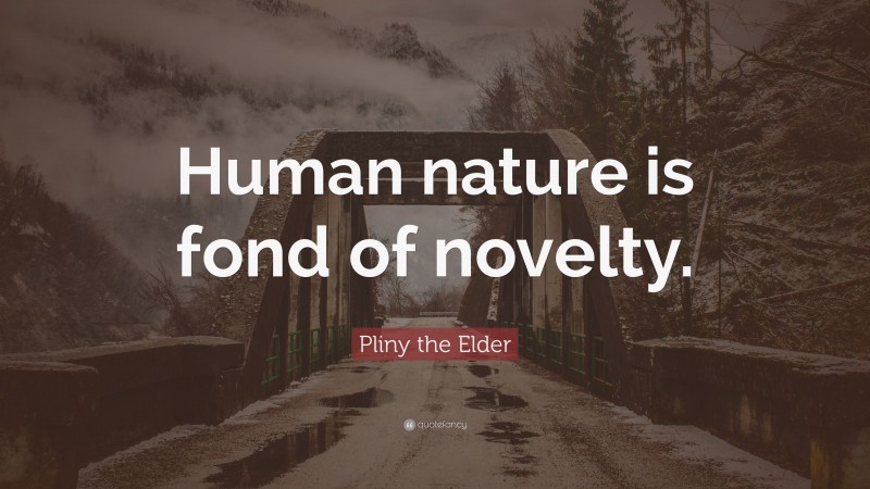 Pliny the Elder Quote: “Human nature is fond of novelty.”