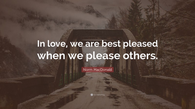Norm MacDonald Quote: “In love, we are best pleased when we please others.”