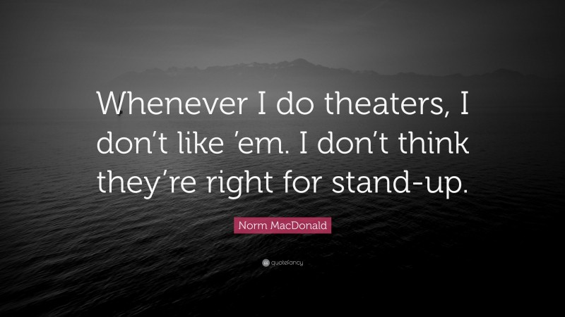 Norm MacDonald Quote: “Whenever I do theaters, I don’t like ’em. I don’t think they’re right for stand-up.”