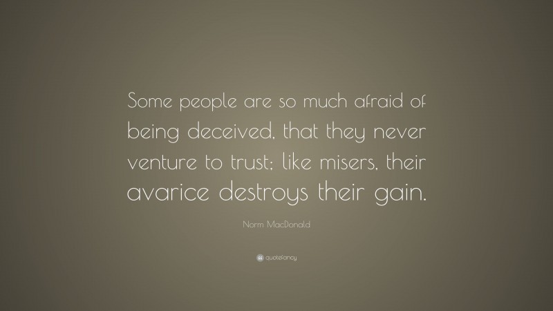 Norm MacDonald Quote: “Some people are so much afraid of being deceived, that they never venture to trust; like misers, their avarice destroys their gain.”