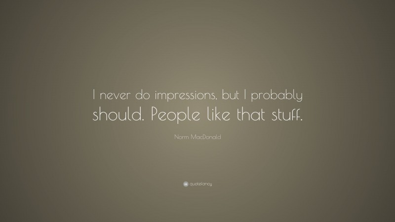 Norm MacDonald Quote: “I never do impressions, but I probably should. People like that stuff.”