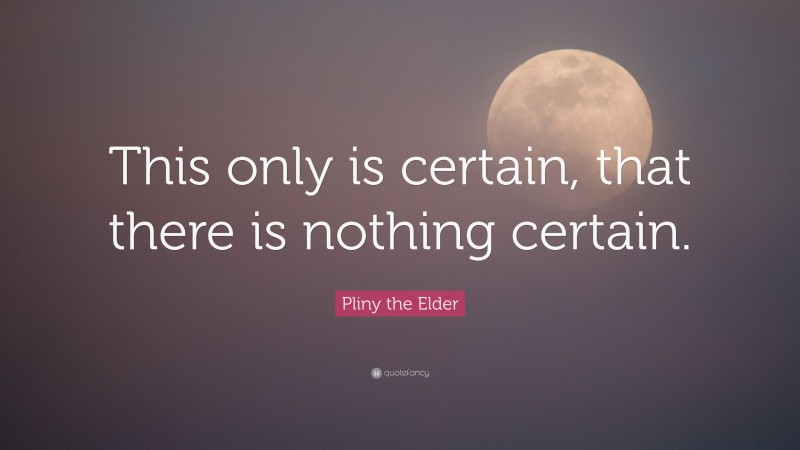 Pliny the Elder Quote: “This only is certain, that there is nothing certain.”