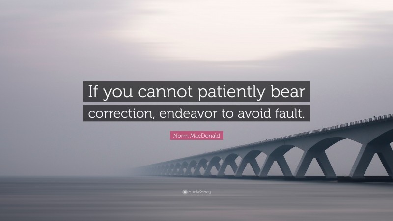Norm MacDonald Quote: “If you cannot patiently bear correction, endeavor to avoid fault.”