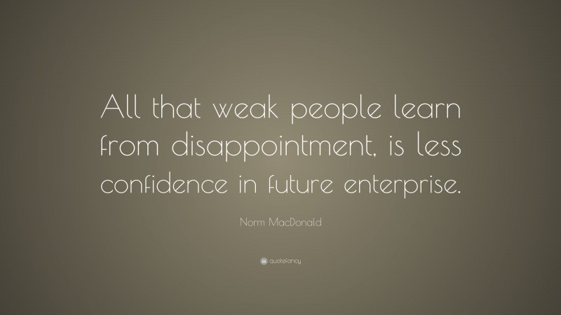 Norm MacDonald Quote: “All that weak people learn from disappointment, is less confidence in future enterprise.”