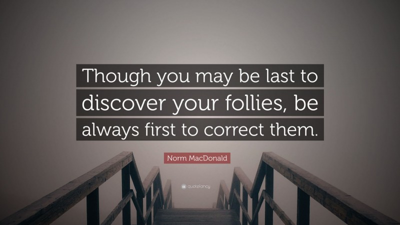 Norm MacDonald Quote: “Though you may be last to discover your follies, be always first to correct them.”