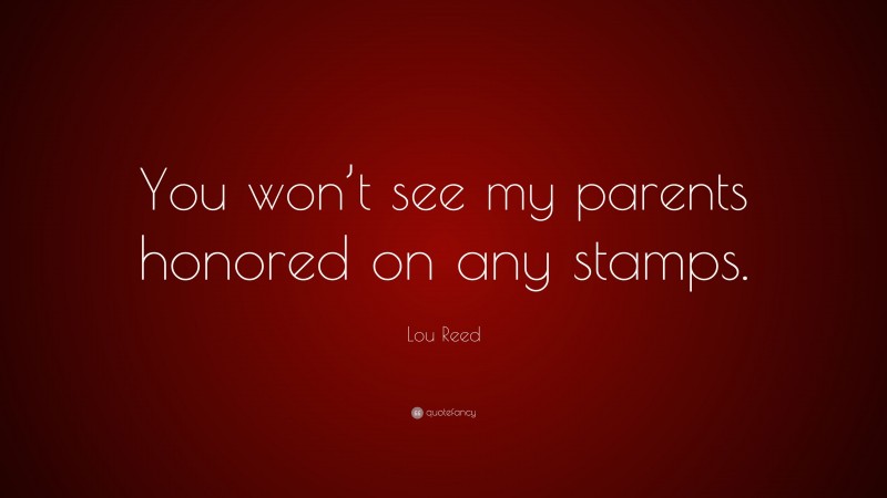 Lou Reed Quote: “You won’t see my parents honored on any stamps.”