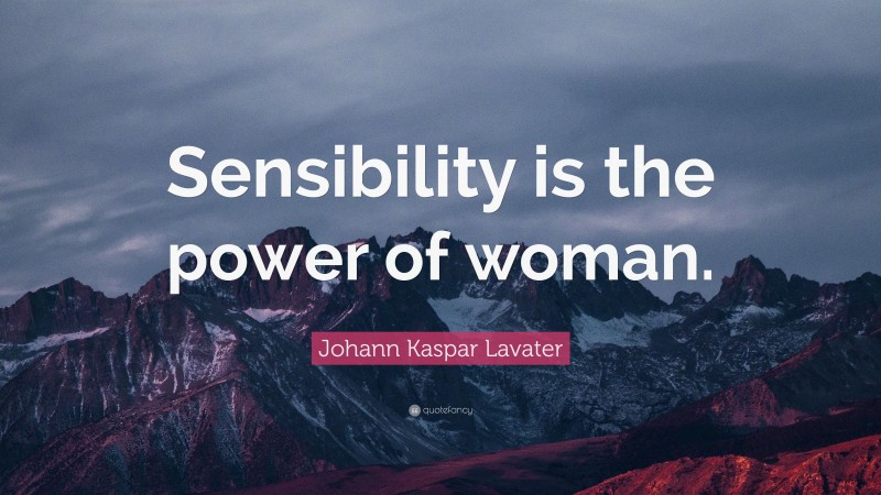 Johann Kaspar Lavater Quote: “Sensibility is the power of woman.”