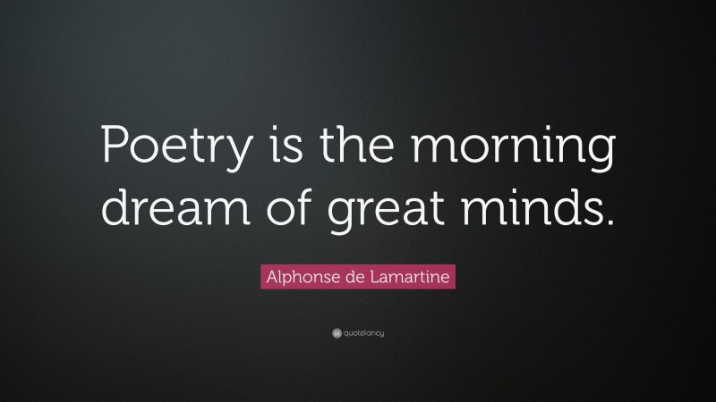 Alphonse de Lamartine Quote: “Poetry is the morning dream of great minds.”