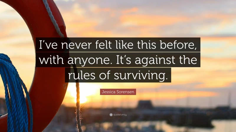 Jessica Sorensen Quote: “I’ve never felt like this before, with anyone. It’s against the rules of surviving.”