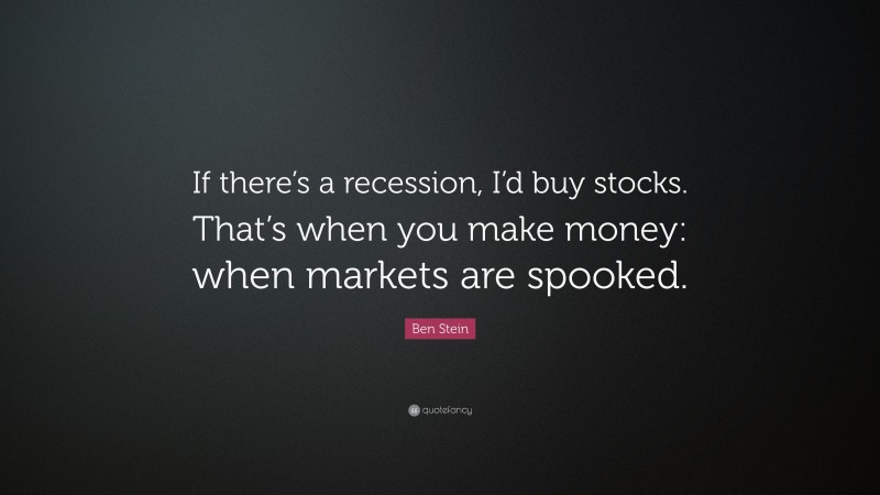 Ben Stein Quote: “If there’s a recession, I’d buy stocks. That’s when you make money: when markets are spooked.”