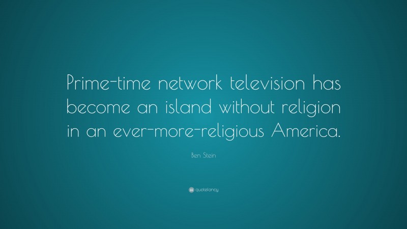 Ben Stein Quote: “Prime-time network television has become an island without religion in an ever-more-religious America.”
