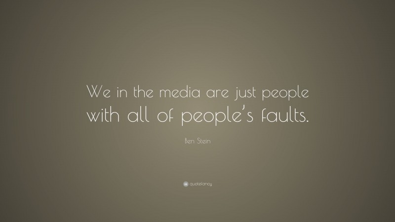 Ben Stein Quote: “We in the media are just people with all of people’s faults.”