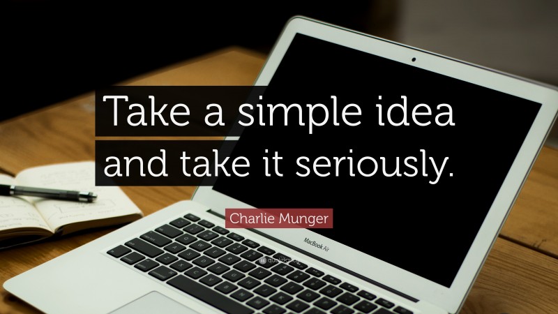 Charlie Munger Quote: “Take a simple idea and take it seriously.”
