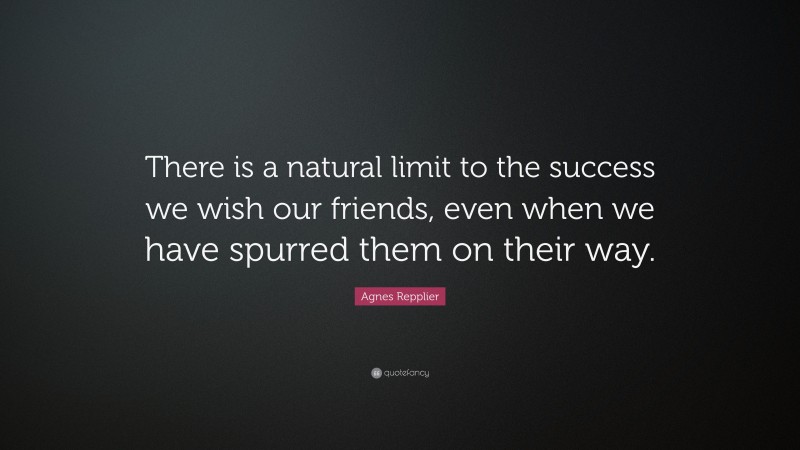 Agnes Repplier Quote: “There is a natural limit to the success we wish our friends, even when we have spurred them on their way.”