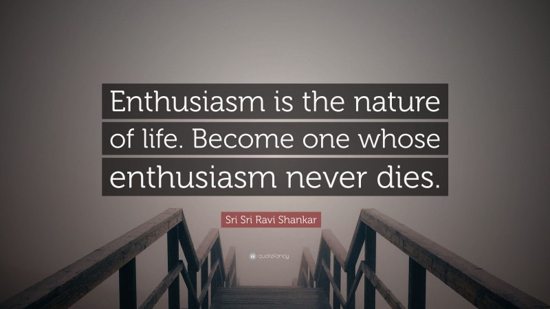 Sri Sri Ravi Shankar Quote: “Enthusiasm is the nature of life. Become one whose enthusiasm never dies.”