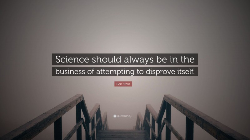 Ben Stein Quote: “Science should always be in the business of attempting to disprove itself.”