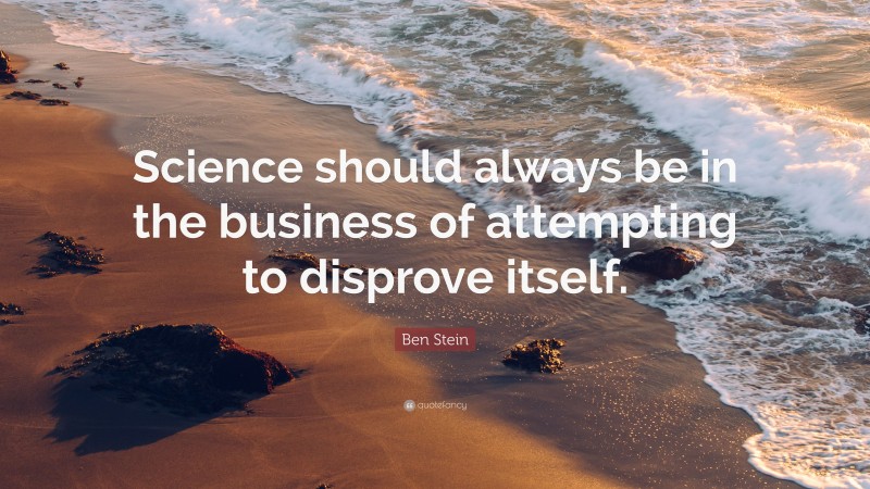 Ben Stein Quote: “Science should always be in the business of attempting to disprove itself.”