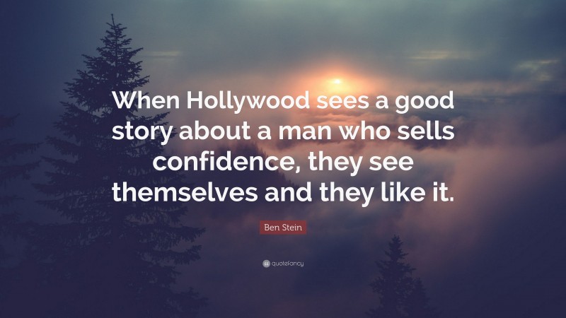 Ben Stein Quote: “When Hollywood sees a good story about a man who sells confidence, they see themselves and they like it.”