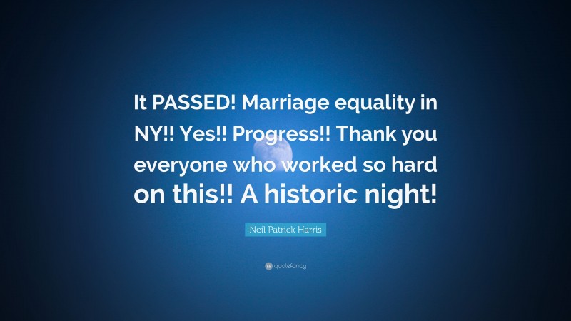 Neil Patrick Harris Quote: “It PASSED! Marriage equality in NY!! Yes!! Progress!! Thank you everyone who worked so hard on this!! A historic night!”