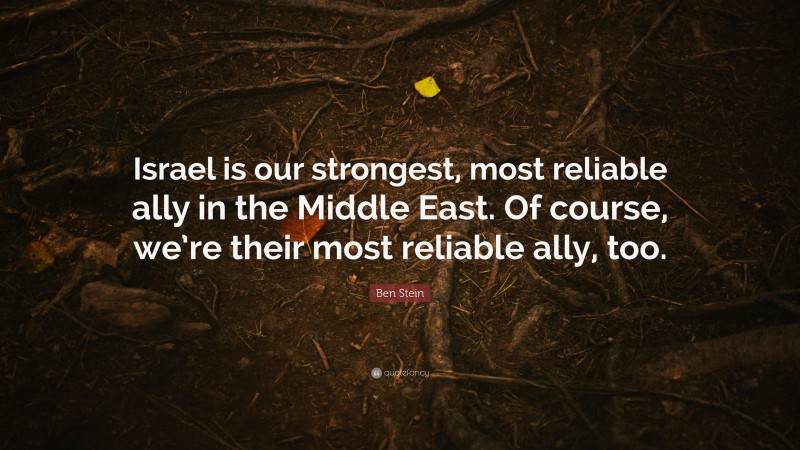 Ben Stein Quote: “Israel is our strongest, most reliable ally in the Middle East. Of course, we’re their most reliable ally, too.”
