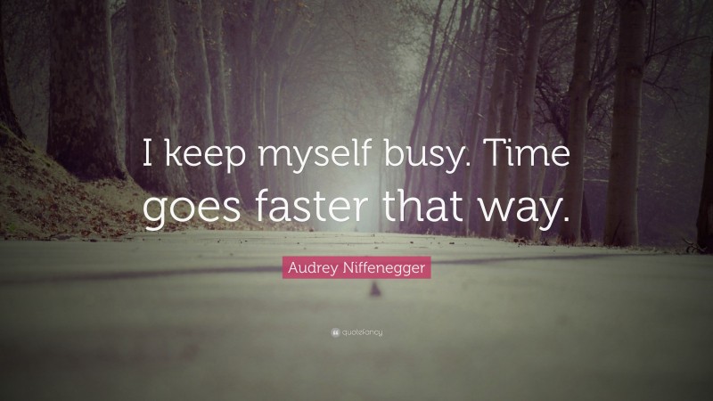 Audrey Niffenegger Quote: “I keep myself busy. Time goes faster that way.”