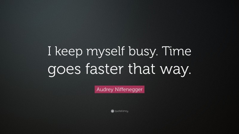 Audrey Niffenegger Quote: “I keep myself busy. Time goes faster that way.”