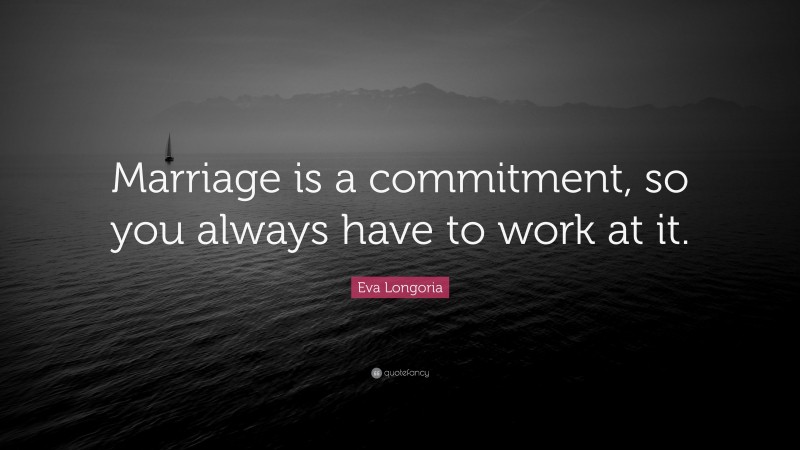 Eva Longoria Quote: “Marriage is a commitment, so you always have to ...