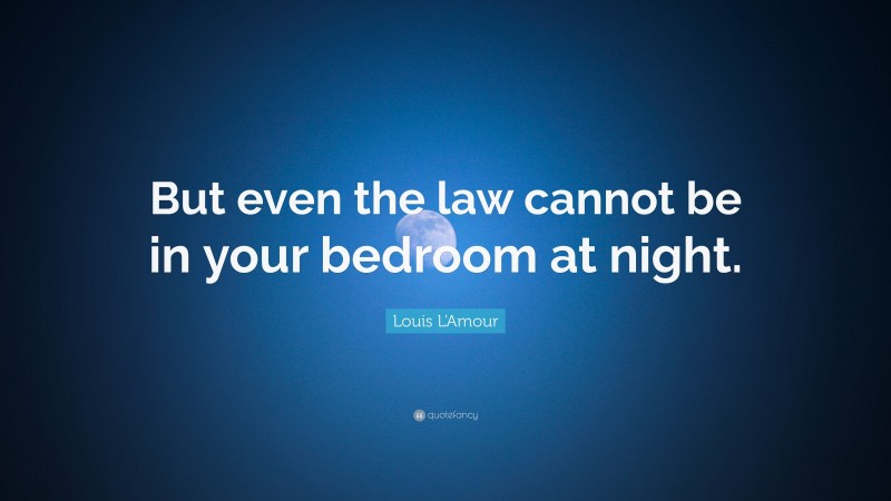 Louis L'Amour Quote: “But even the law cannot be in your bedroom at night.”