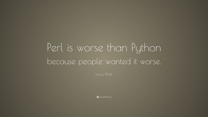 Larry Wall Quote: “Perl is worse than Python because people wanted it worse.”