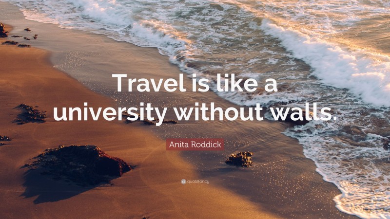 Anita Roddick Quote: “Travel is like a university without walls.”