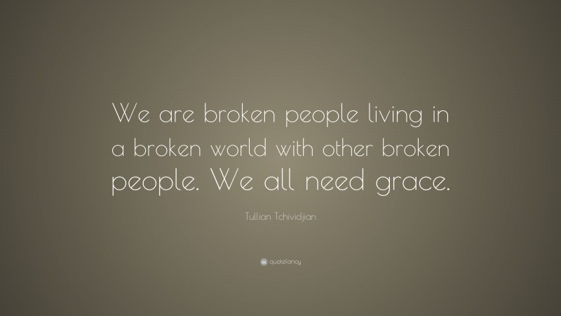 Tullian Tchividjian Quote: “We are broken people living in a broken ...