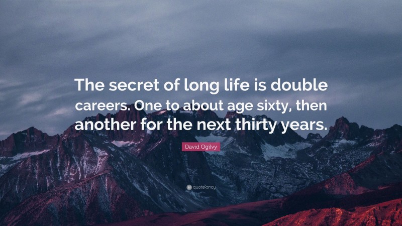 David Ogilvy Quote: “The secret of long life is double careers. One to about age sixty, then another for the next thirty years.”