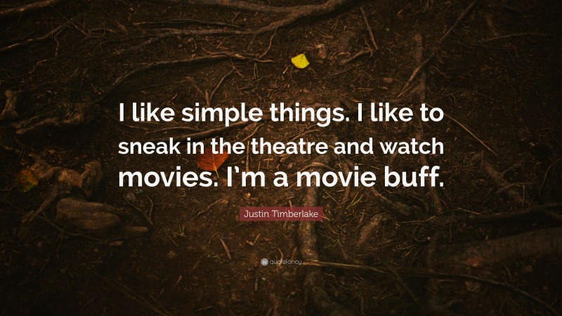 Justin Timberlake Quote: “I like simple things. I like to sneak in the theatre and watch movies. I’m a movie buff.”