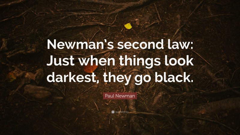 Paul Newman Quote: “Newman’s second law: Just when things look darkest, they go black.”