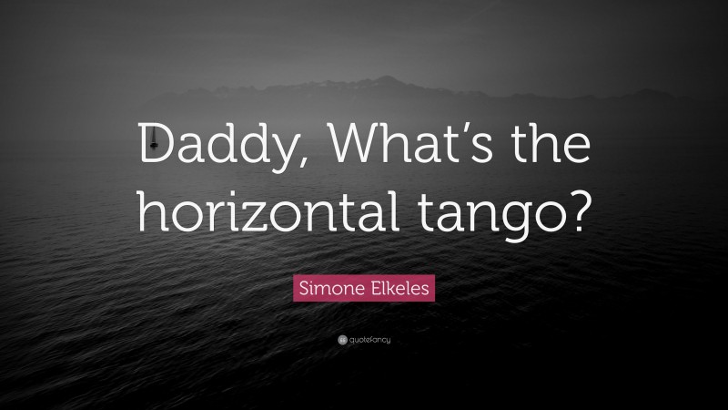 Simone Elkeles Quote: “Daddy, What’s the horizontal tango?”