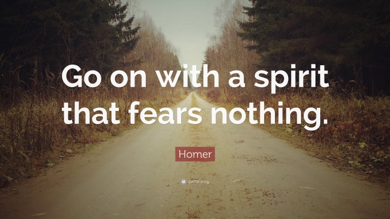 Homer Quote: “Go on with a spirit that fears nothing.”