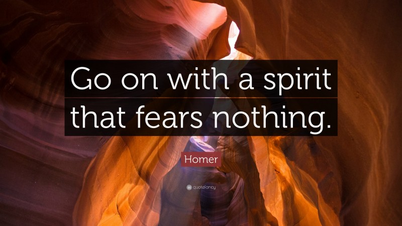 Homer Quote: “Go on with a spirit that fears nothing.”