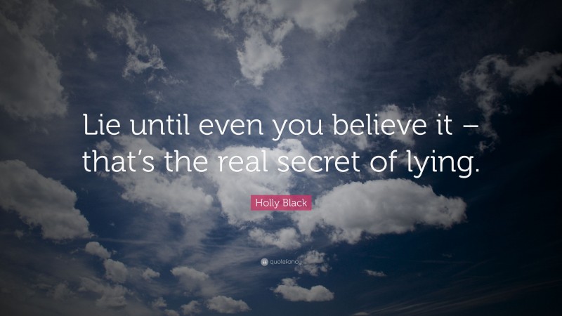 Holly Black Quote: “Lie until even you believe it – that’s the real secret of lying.”