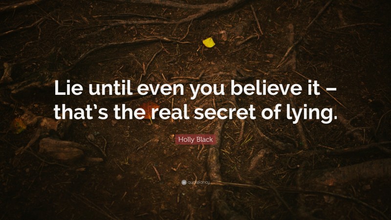 Holly Black Quote: “Lie until even you believe it – that’s the real secret of lying.”