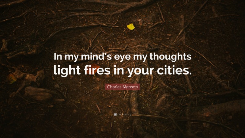 Charles Manson Quote: “In my mind’s eye my thoughts light fires in your cities.”
