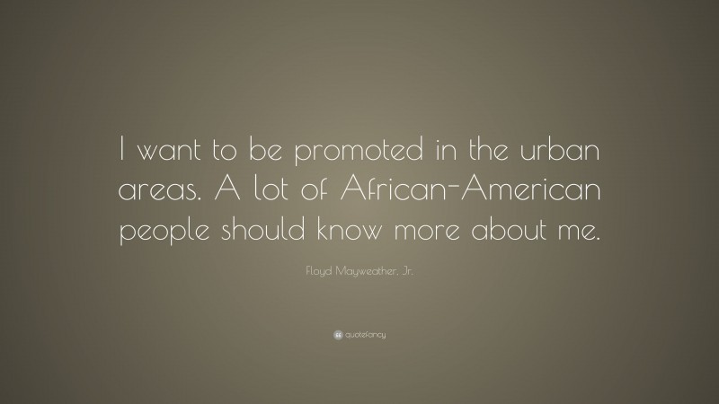 Floyd Mayweather, Jr. Quote: “I want to be promoted in the urban areas. A lot of African-American people should know more about me.”
