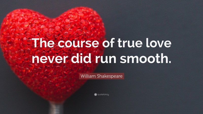 William Shakespeare Quote: “The course of true love never did run smooth.”