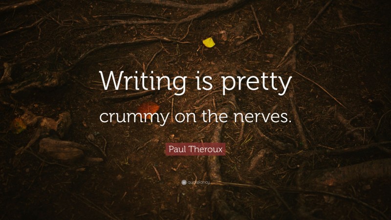 Paul Theroux Quote: “Writing is pretty crummy on the nerves.”