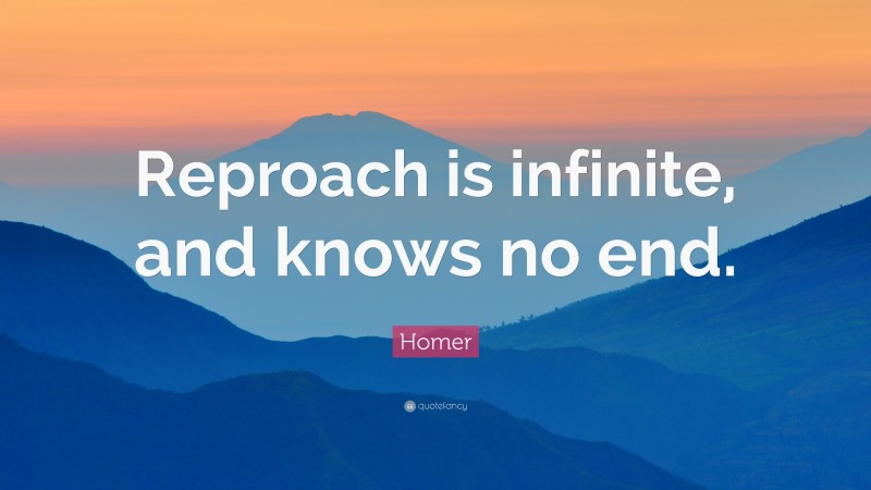 Homer Quote: “Reproach is infinite, and knows no end.”
